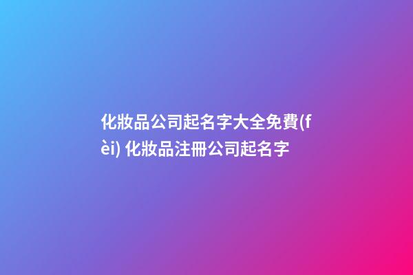 化妝品公司起名字大全免費(fèi) 化妝品注冊公司起名字